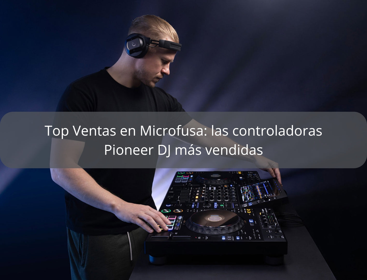 Top Ventas en Microfusa: las controladoras Pioneer DJ más vendidas